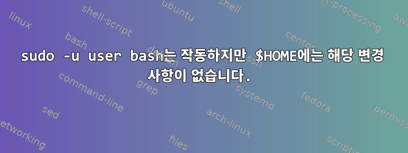 sudo -u user bash는 작동하지만 $HOME에는 해당 변경 사항이 없습니다.