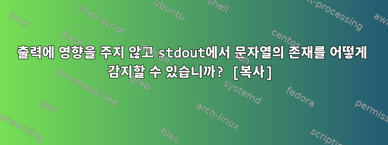 출력에 영향을 주지 않고 stdout에서 문자열의 존재를 어떻게 감지할 수 있습니까? [복사]