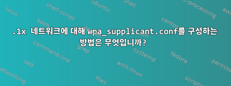 802.1x 네트워크에 대해 wpa_supplicant.conf를 구성하는 방법은 무엇입니까?