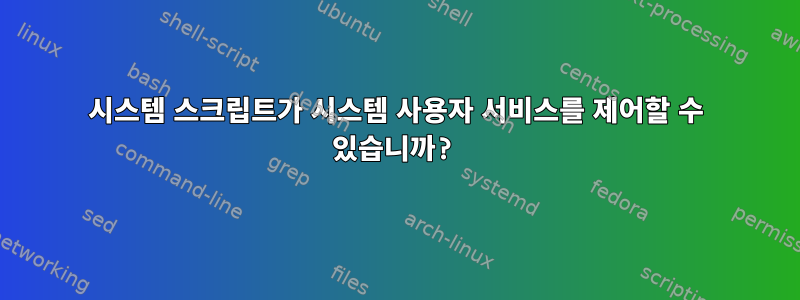 시스템 스크립트가 시스템 사용자 서비스를 제어할 수 있습니까?