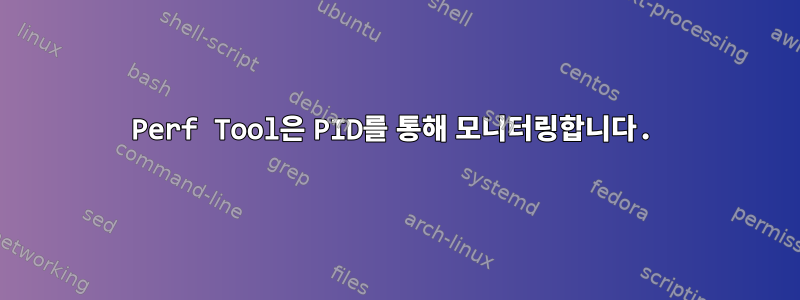 Perf Tool은 PID를 통해 모니터링합니다.