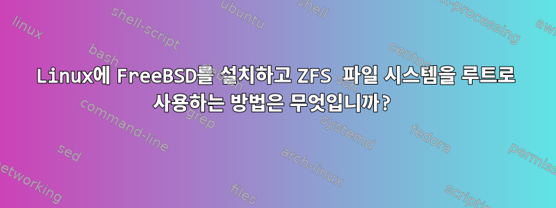 Linux에 FreeBSD를 설치하고 ZFS 파일 시스템을 루트로 사용하는 방법은 무엇입니까?