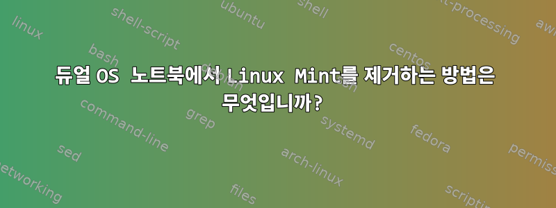 듀얼 OS 노트북에서 Linux Mint를 제거하는 방법은 무엇입니까?