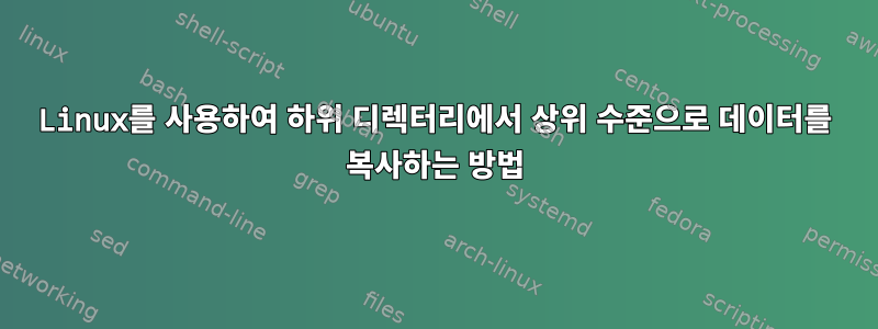 Linux를 사용하여 하위 디렉터리에서 상위 수준으로 데이터를 복사하는 방법