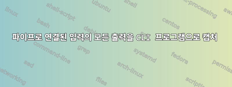 파이프로 연결된 입력의 모든 출력을 CLI 프로그램으로 캡처