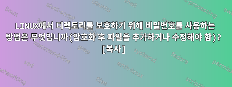 LINUX에서 디렉토리를 보호하기 위해 비밀번호를 사용하는 방법은 무엇입니까(암호화 후 파일을 추가하거나 수정해야 함)? [복사]