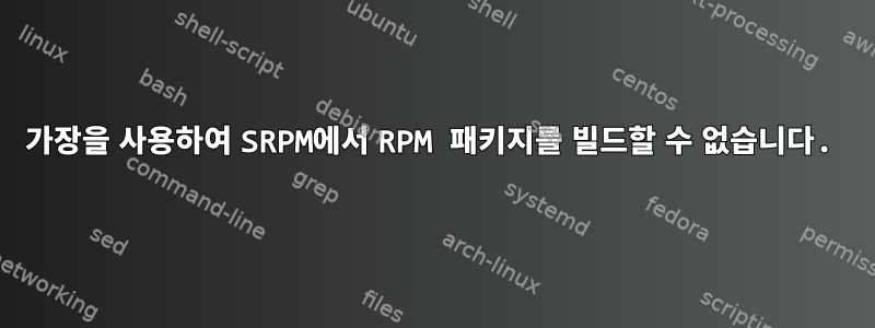 가장을 사용하여 SRPM에서 RPM 패키지를 빌드할 수 없습니다.