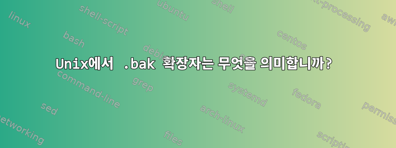 Unix에서 .bak 확장자는 무엇을 의미합니까?