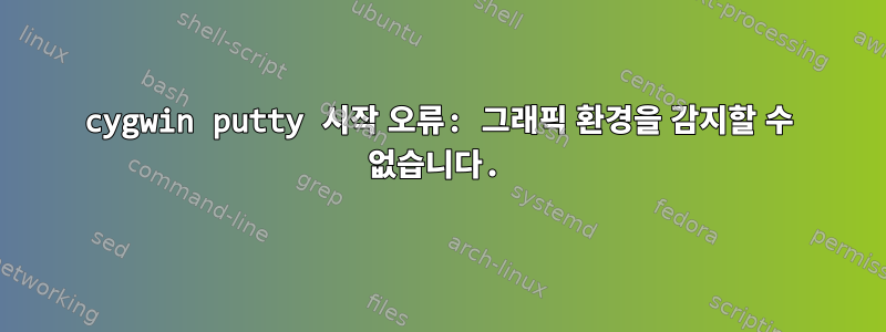 cygwin putty 시작 오류: 그래픽 환경을 감지할 수 없습니다.