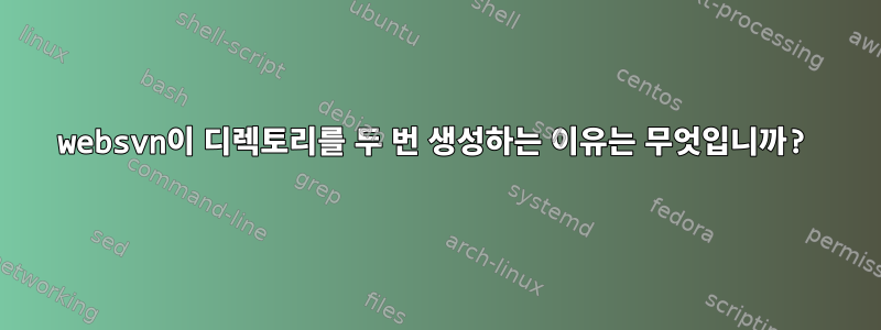 websvn이 디렉토리를 두 ​​번 생성하는 이유는 무엇입니까?