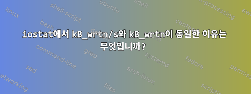 iostat에서 kB_wrtn/s와 kB_wrtn이 동일한 이유는 무엇입니까?