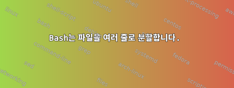 Bash는 파일을 여러 줄로 분할합니다.