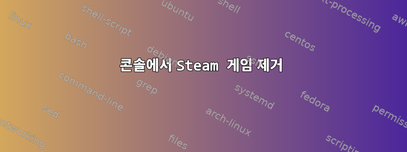 콘솔에서 Steam 게임 제거