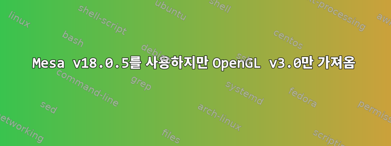 Mesa v18.0.5를 사용하지만 OpenGL v3.0만 가져옴