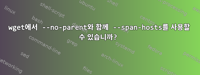 wget에서 --no-parent와 함께 --span-hosts를 사용할 수 있습니까?