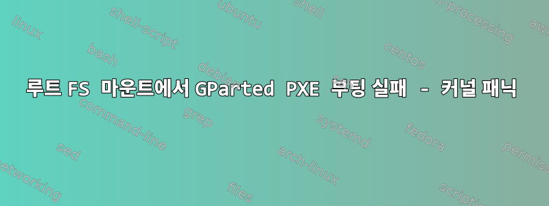 루트 FS 마운트에서 GParted PXE 부팅 실패 - 커널 패닉