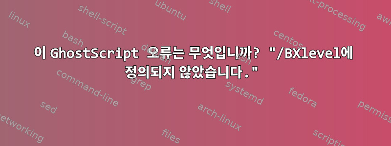 이 GhostScript 오류는 무엇입니까? "/BXlevel에 정의되지 않았습니다."