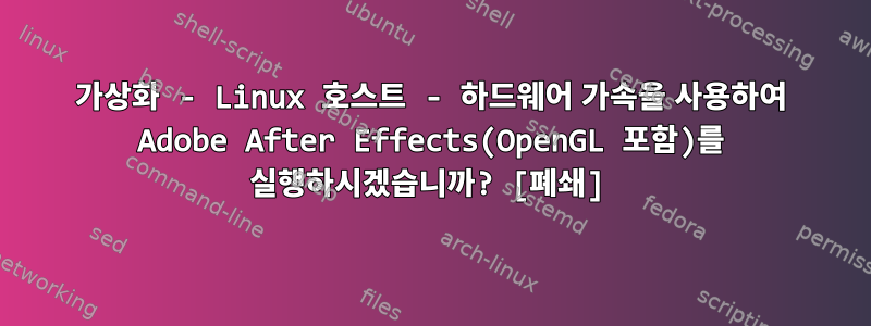 가상화 - Linux 호스트 - 하드웨어 가속을 사용하여 Adobe After Effects(OpenGL 포함)를 실행하시겠습니까? [폐쇄]