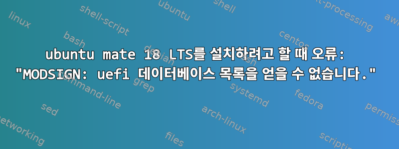 ubuntu mate 18 LTS를 설치하려고 할 때 오류: "MODSIGN: uefi 데이터베이스 목록을 얻을 수 없습니다."