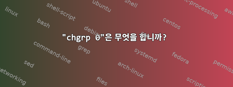 "chgrp 0"은 무엇을 합니까?