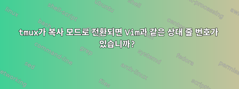 tmux가 복사 모드로 전환되면 Vim과 같은 상대 줄 번호가 있습니까?