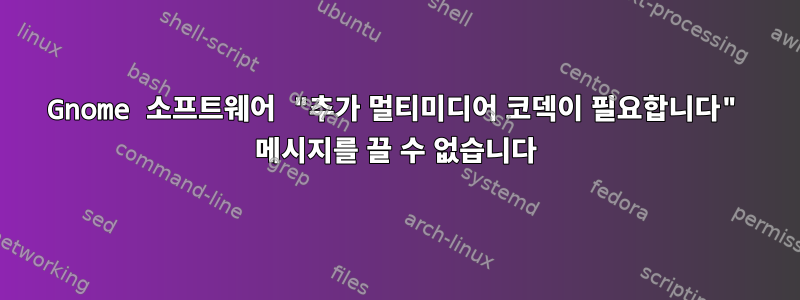 Gnome 소프트웨어 "추가 멀티미디어 코덱이 필요합니다" 메시지를 끌 수 없습니다