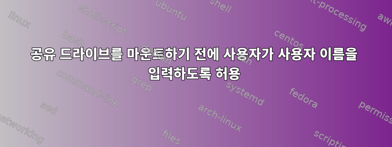 공유 드라이브를 마운트하기 전에 사용자가 사용자 이름을 입력하도록 허용