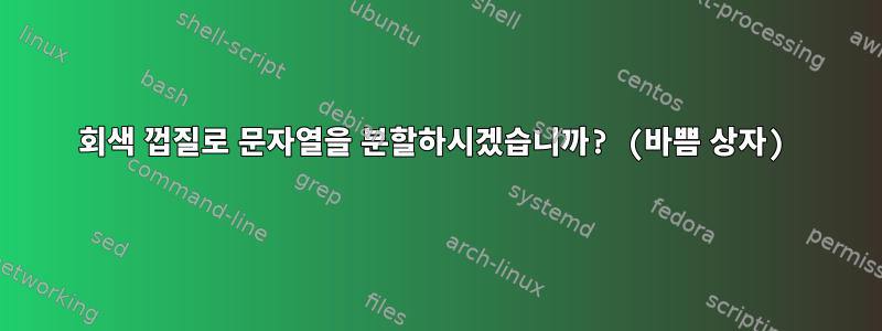 회색 껍질로 문자열을 분할하시겠습니까? (바쁨 상자)