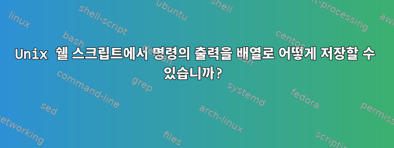 Unix 쉘 스크립트에서 명령의 출력을 배열로 어떻게 저장할 수 있습니까?