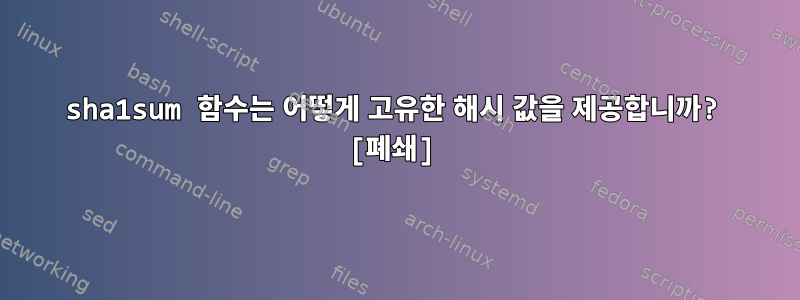 sha1sum 함수는 어떻게 고유한 해시 값을 제공합니까? [폐쇄]