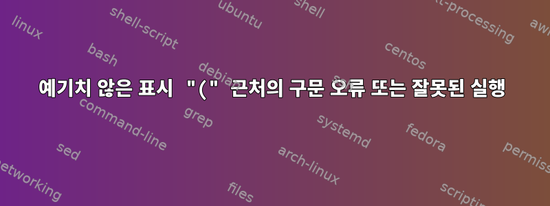 예기치 않은 표시 "(" 근처의 구문 오류 또는 잘못된 실행