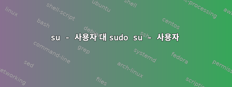 su - 사용자 대 sudo su - 사용자