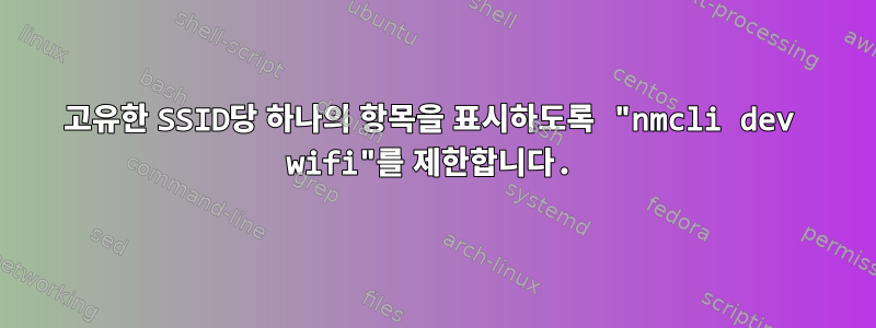 고유한 SSID당 하나의 항목을 표시하도록 "nmcli dev wifi"를 제한합니다.