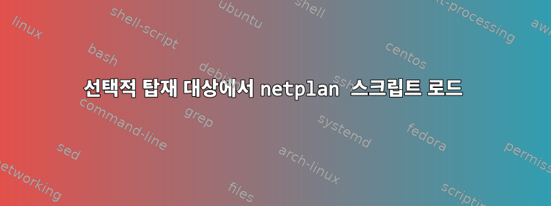 선택적 탑재 대상에서 netplan 스크립트 로드