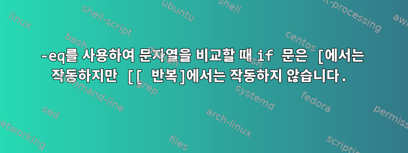 -eq를 사용하여 문자열을 비교할 때 if 문은 [에서는 작동하지만 [[ 반복]에서는 작동하지 않습니다.