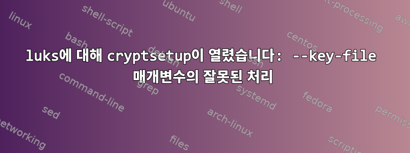 luks에 대해 cryptsetup이 열렸습니다: --key-file 매개변수의 잘못된 처리