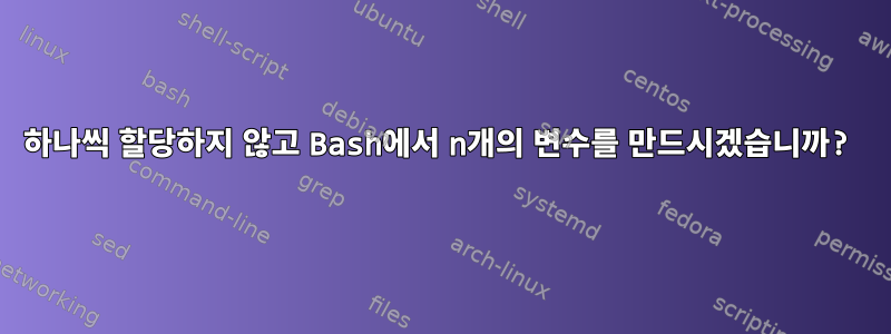 하나씩 할당하지 않고 Bash에서 n개의 변수를 만드시겠습니까?