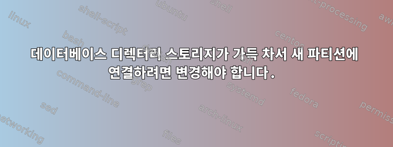 데이터베이스 디렉터리 스토리지가 가득 차서 새 파티션에 연결하려면 변경해야 합니다.