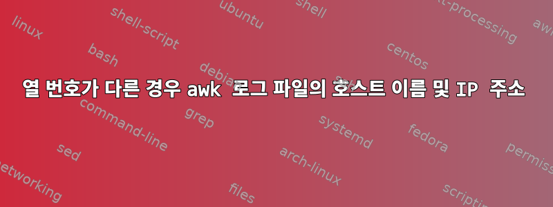 열 번호가 다른 경우 awk 로그 파일의 호스트 이름 및 IP 주소