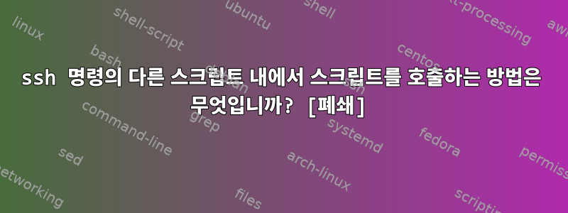 ssh 명령의 다른 스크립트 내에서 스크립트를 호출하는 방법은 무엇입니까? [폐쇄]