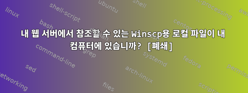 내 웹 서버에서 참조할 수 있는 Winscp용 로컬 파일이 내 컴퓨터에 있습니까? [폐쇄]