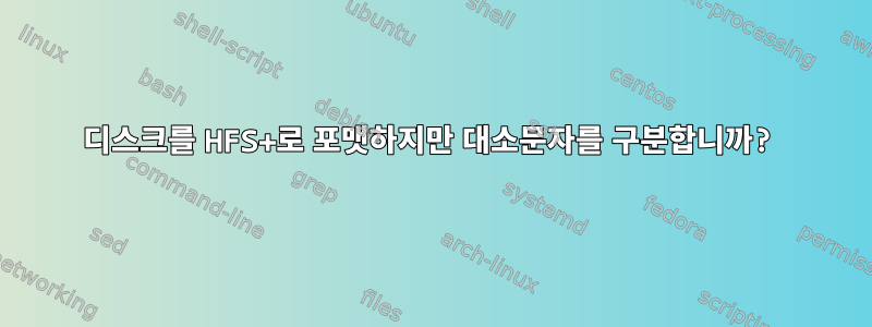 디스크를 HFS+로 포맷하지만 대소문자를 구분합니까?