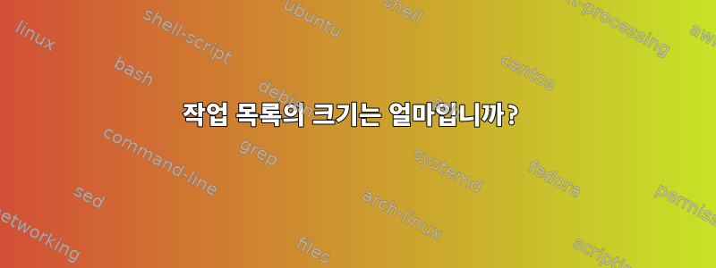 작업 목록의 크기는 얼마입니까?