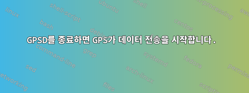 GPSD를 종료하면 GPS가 데이터 전송을 시작합니다.