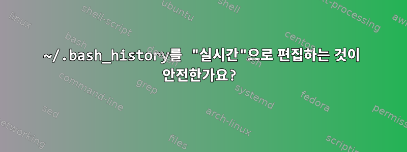 ~/.bash_history를 "실시간"으로 편집하는 것이 안전한가요?