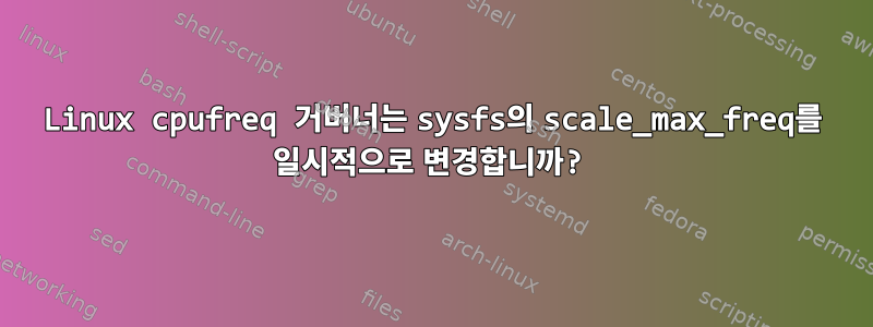 Linux cpufreq 거버너는 sysfs의 scale_max_freq를 일시적으로 변경합니까?