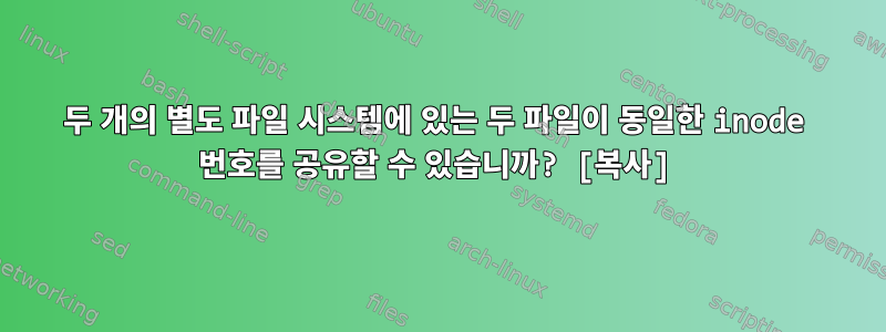 두 개의 별도 파일 시스템에 있는 두 파일이 동일한 inode 번호를 공유할 수 있습니까? [복사]