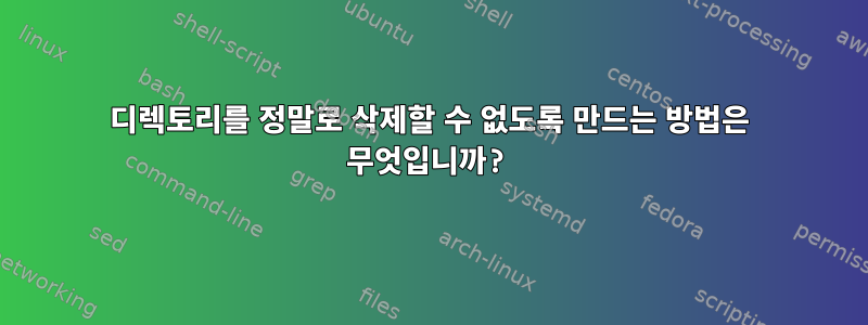 디렉토리를 정말로 삭제할 수 없도록 만드는 방법은 무엇입니까?