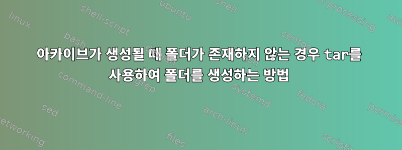 아카이브가 생성될 때 폴더가 존재하지 않는 경우 tar를 사용하여 폴더를 생성하는 방법