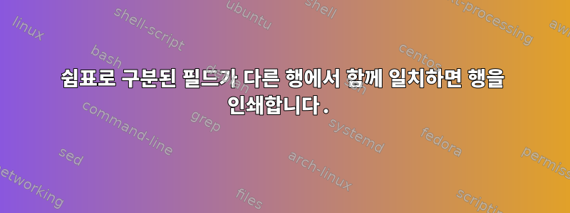 쉼표로 구분된 필드가 다른 행에서 함께 일치하면 행을 인쇄합니다.